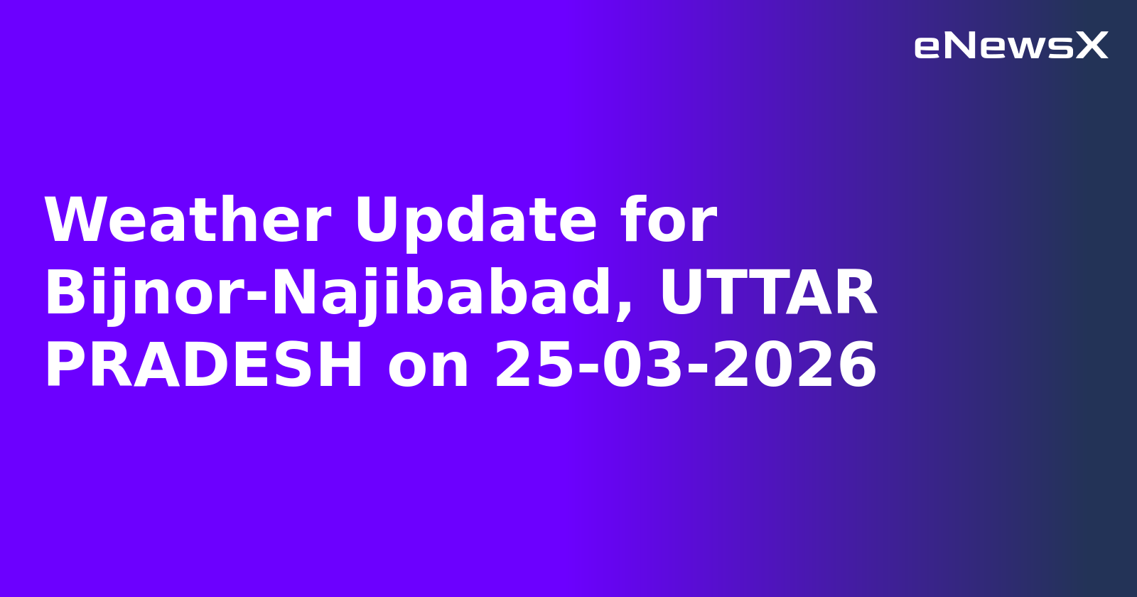 Weather Update for Bijnor-Najibabad, UTTAR PRADESH on 25-03-2026
