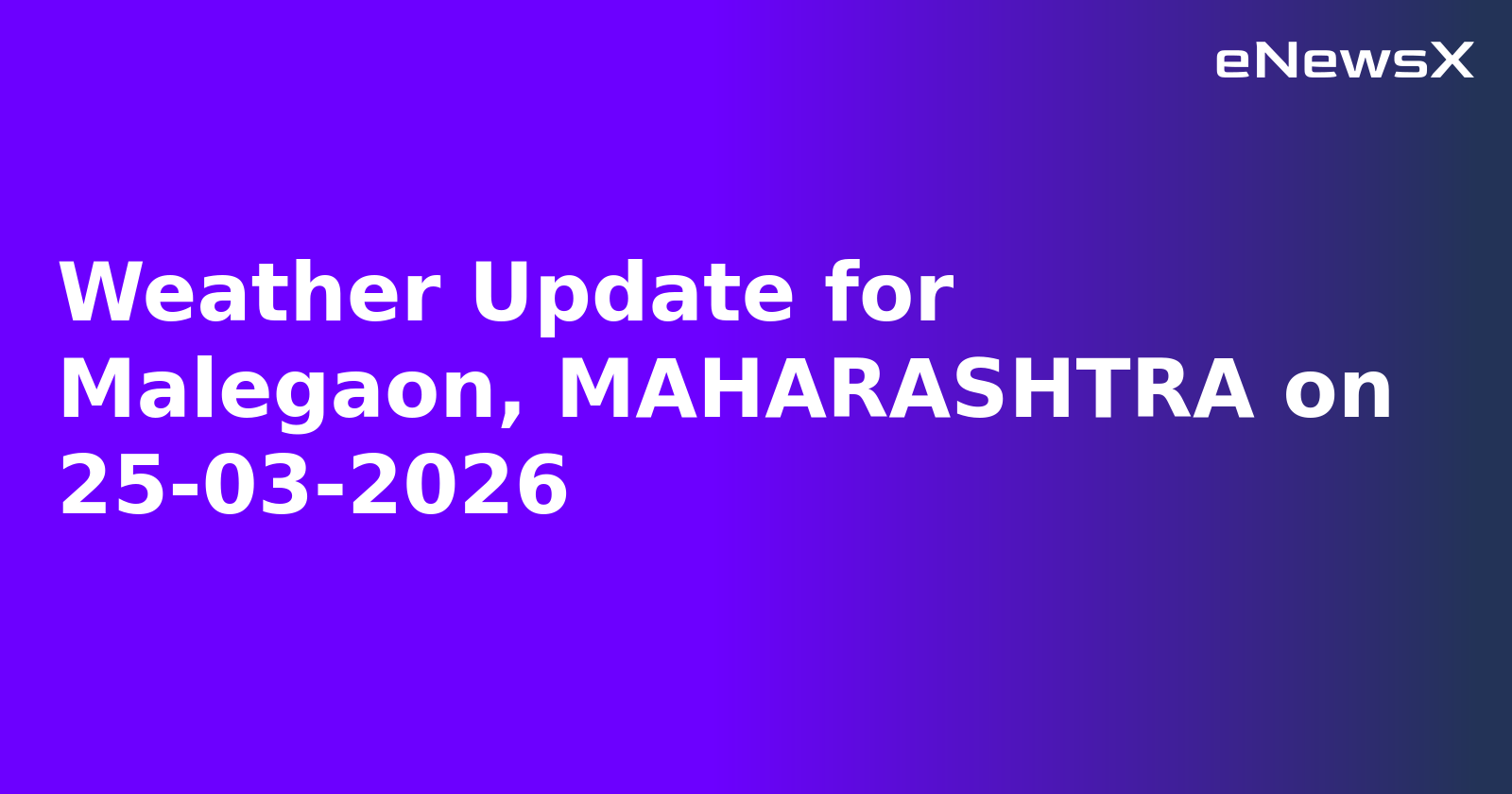 Weather Update for Malegaon, MAHARASHTRA on 25-03-2026