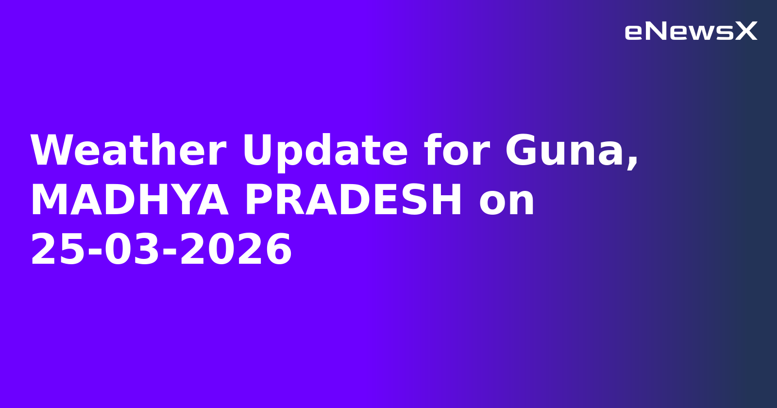 Weather Update for Guna, MADHYA PRADESH on 25-03-2026