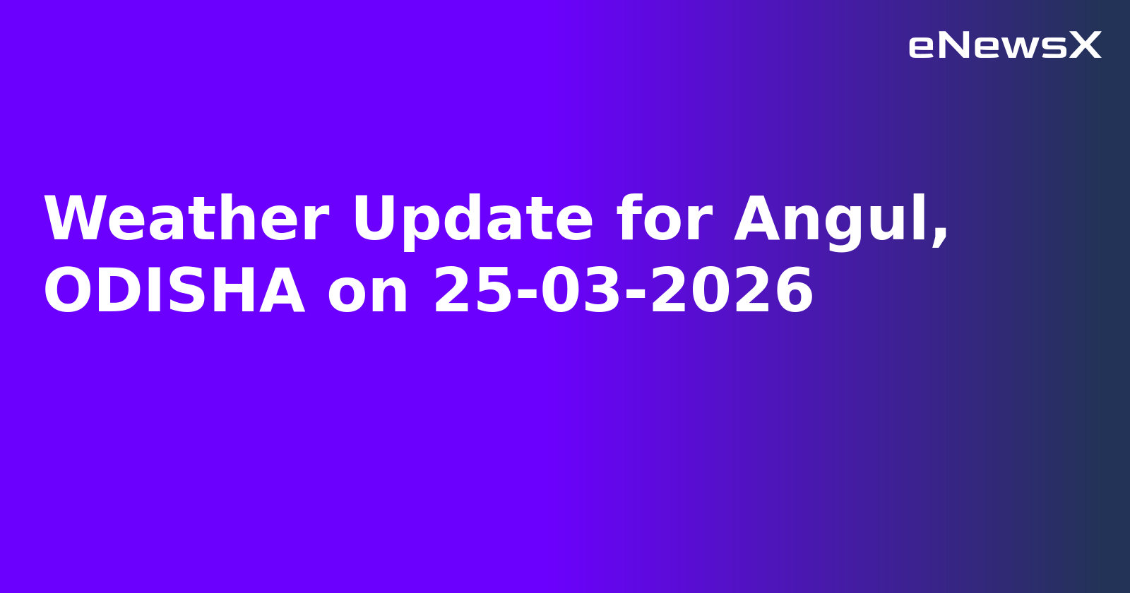 Weather Update for Angul, ODISHA on 25-03-2026