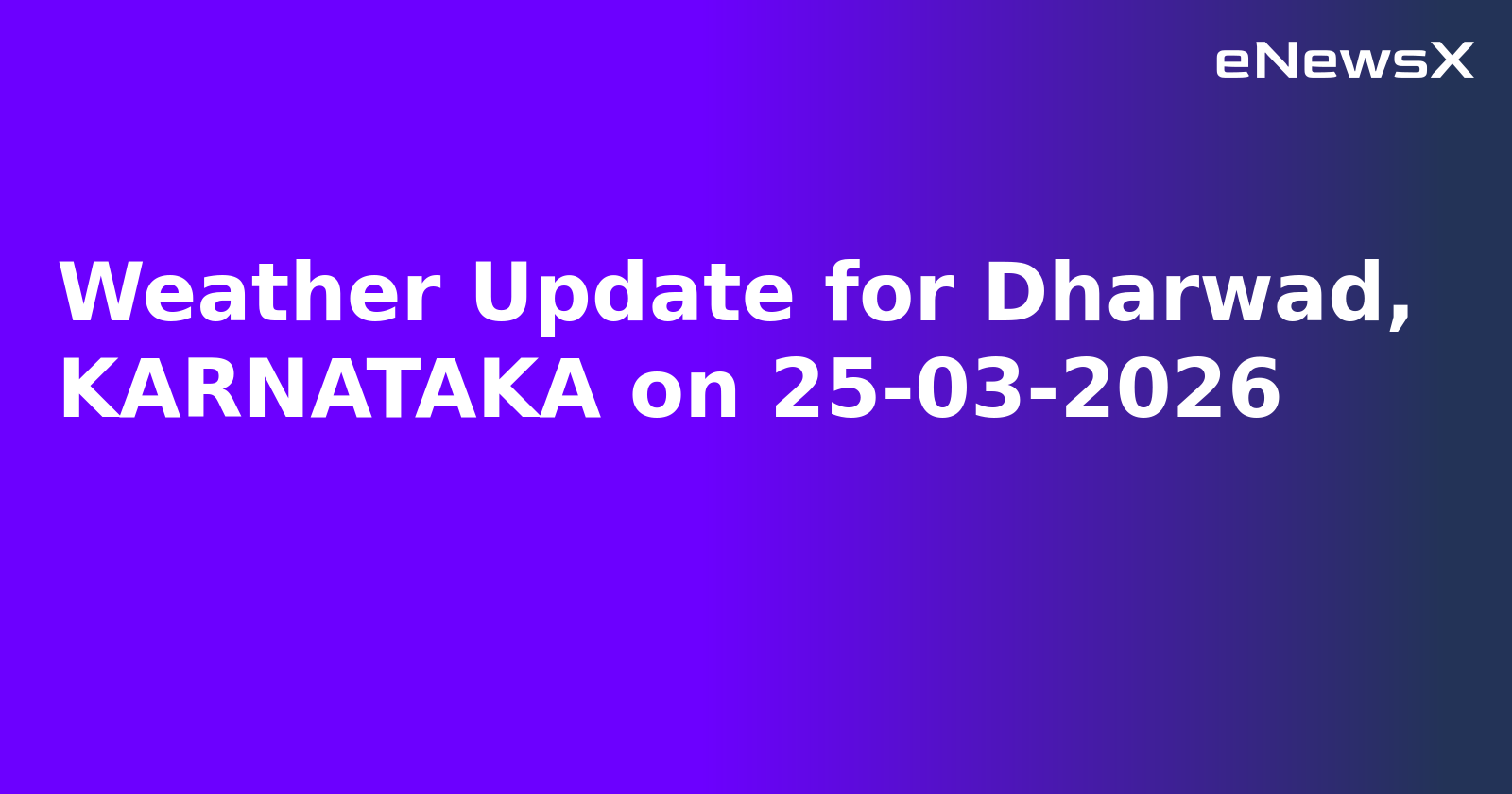 Weather Update for Dharwad, KARNATAKA on 25-03-2026