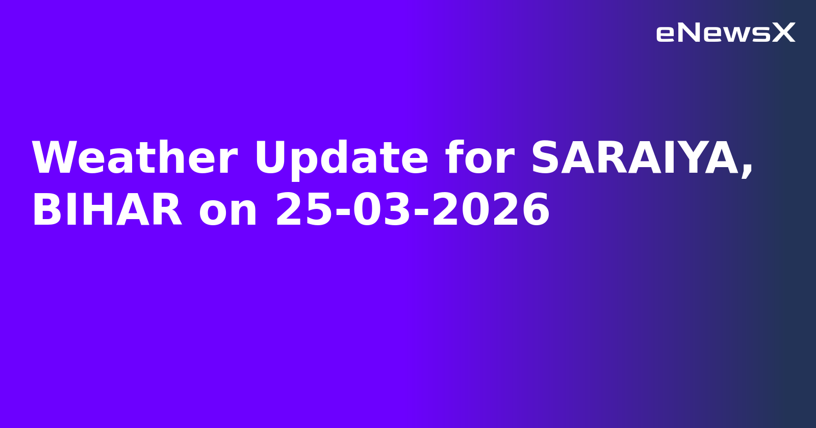 Weather Update for SARAIYA, BIHAR on 25-03-2026