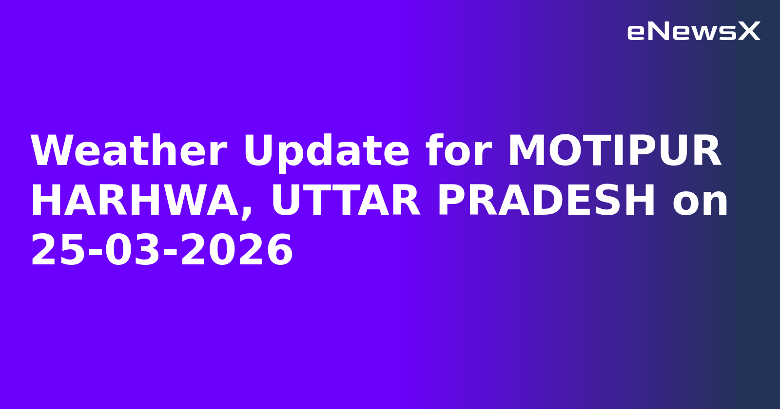 Weather Update for MOTIPUR HARHWA, UTTAR PRADESH on 25-03-2026
