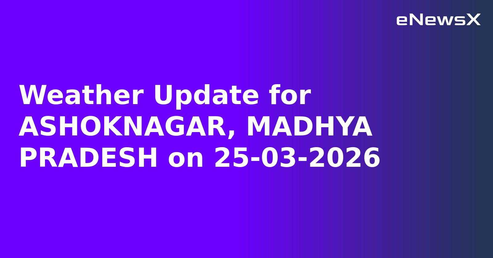 Weather Update for ASHOKNAGAR, MADHYA PRADESH on 25-03-2026