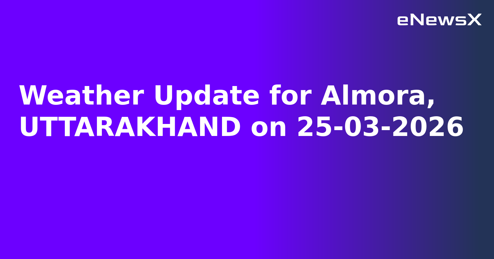 Weather Update for Almora, UTTARAKHAND on 25-03-2026