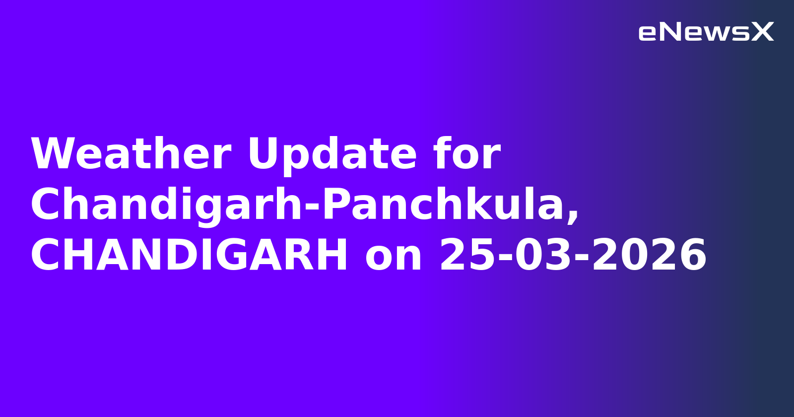 Weather Update for Chandigarh-Panchkula, CHANDIGARH on 25-03-2026