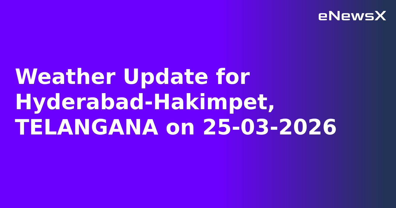 Weather Update for Hyderabad-Hakimpet, TELANGANA on 25-03-2026