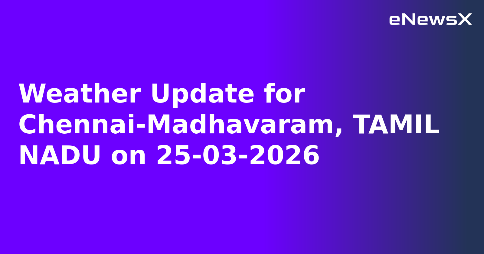 Weather Update for Chennai-Madhavaram, TAMIL NADU on 25-03-2026