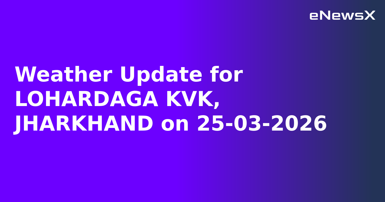 Weather Update for LOHARDAGA KVK, JHARKHAND on 25-03-2026