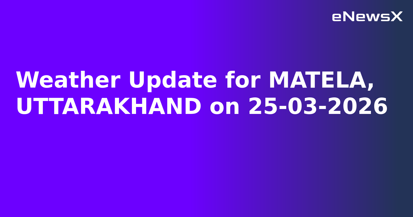 Weather Update for MATELA, UTTARAKHAND on 25-03-2026