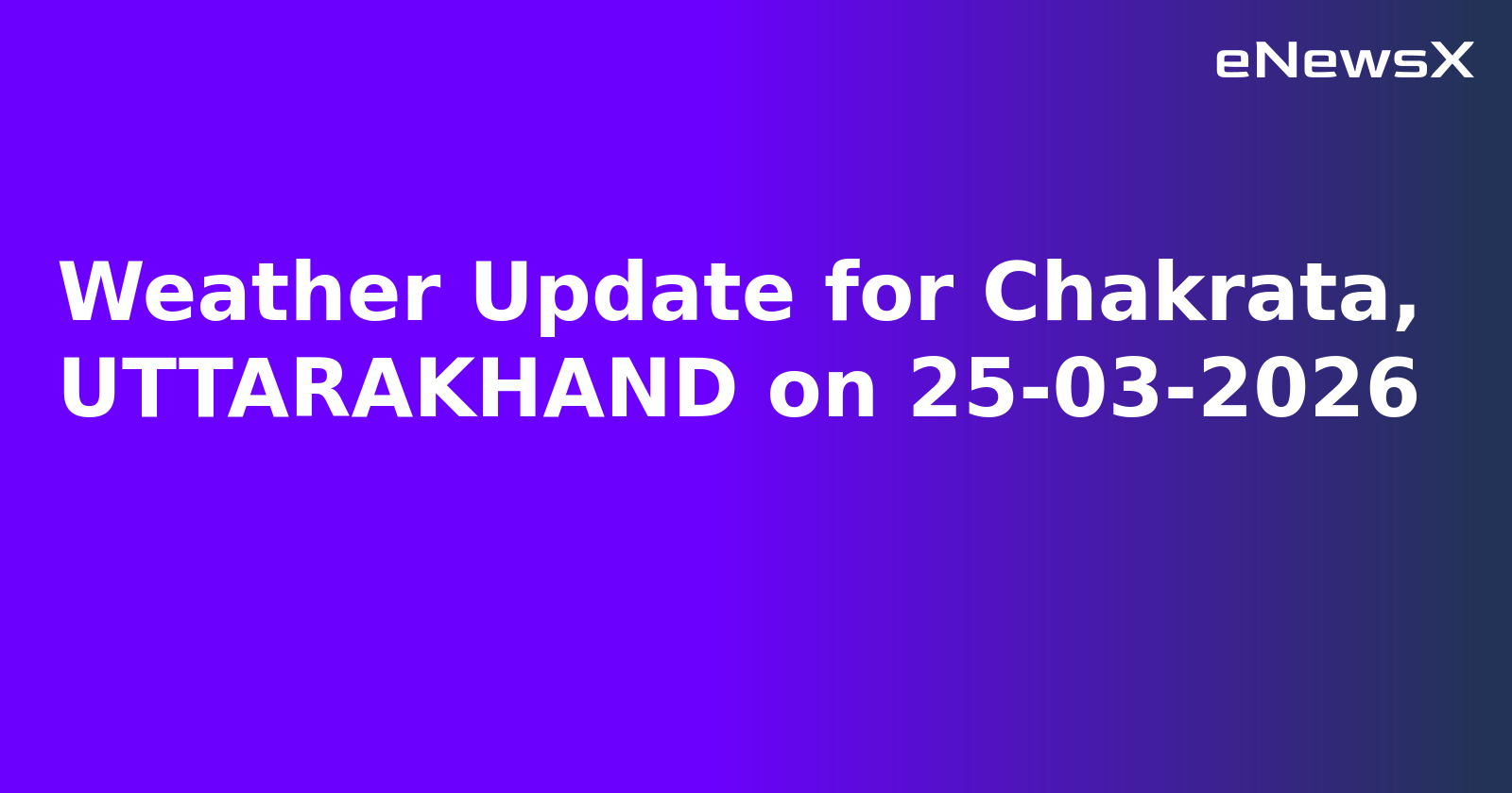 Weather Update for Chakrata, UTTARAKHAND on 25-03-2026