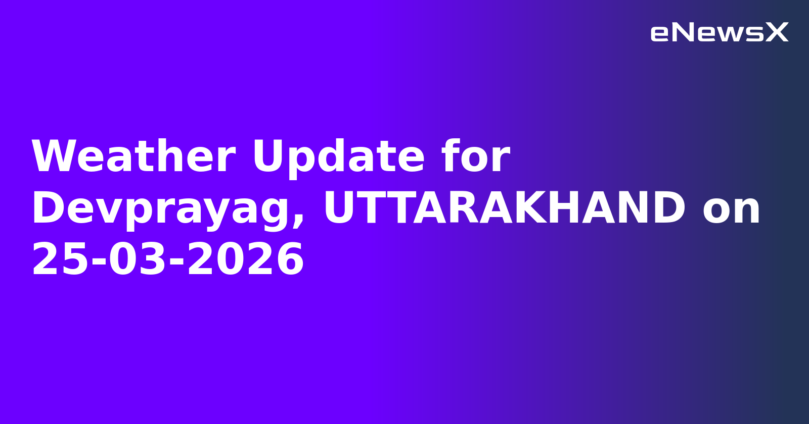 Weather Update for Devprayag, UTTARAKHAND on 25-03-2026