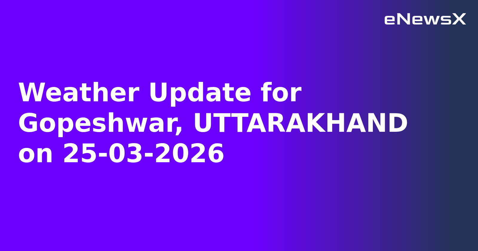 Weather Update for Gopeshwar, UTTARAKHAND on 25-03-2026