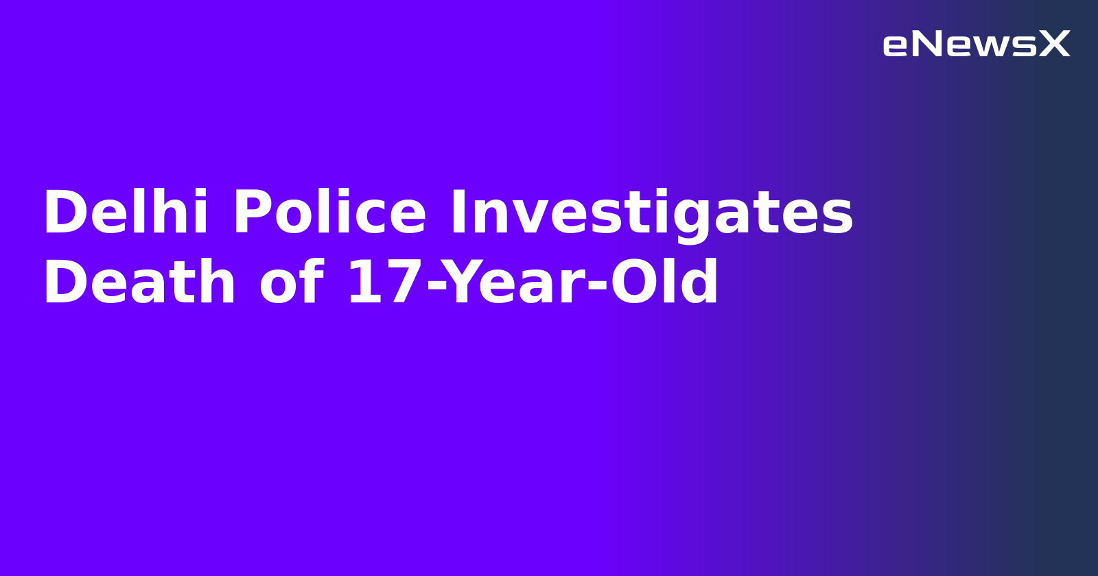 Delhi Police Investigates Death of 17-Year-Old