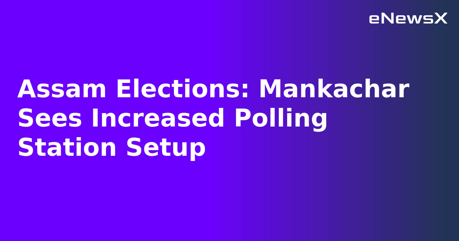 Assam Elections: Mankachar Sees Increased Polling Station Setup.webp