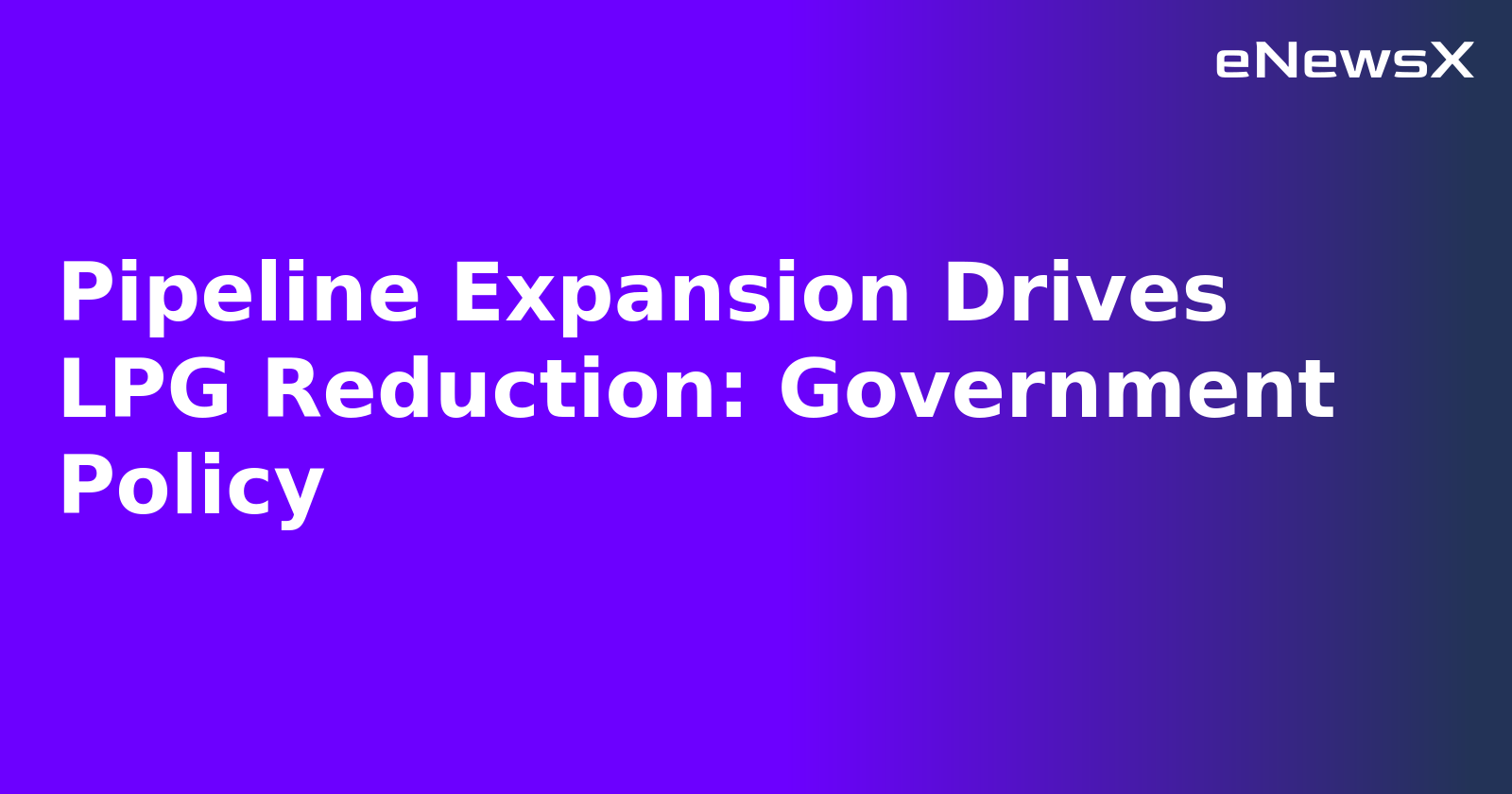 Pipeline Expansion Drives LPG Reduction: Government Policy.webp