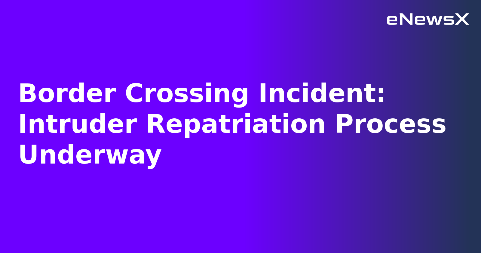 Border Crossing Incident: Intruder Repatriation Process Underway.webp