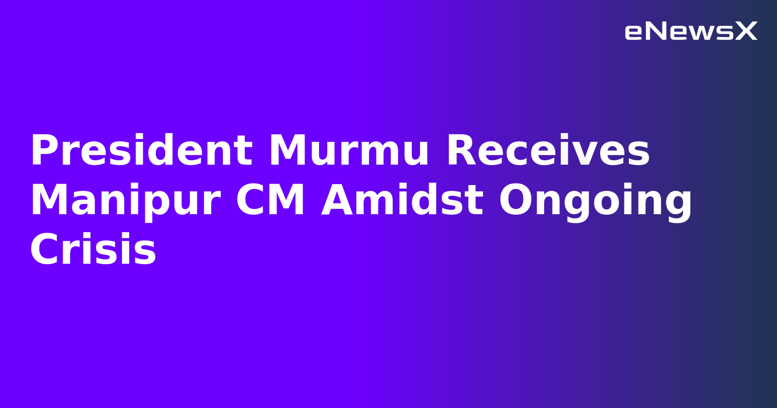 President Murmu Receives Manipur CM Amidst Ongoing Crisis