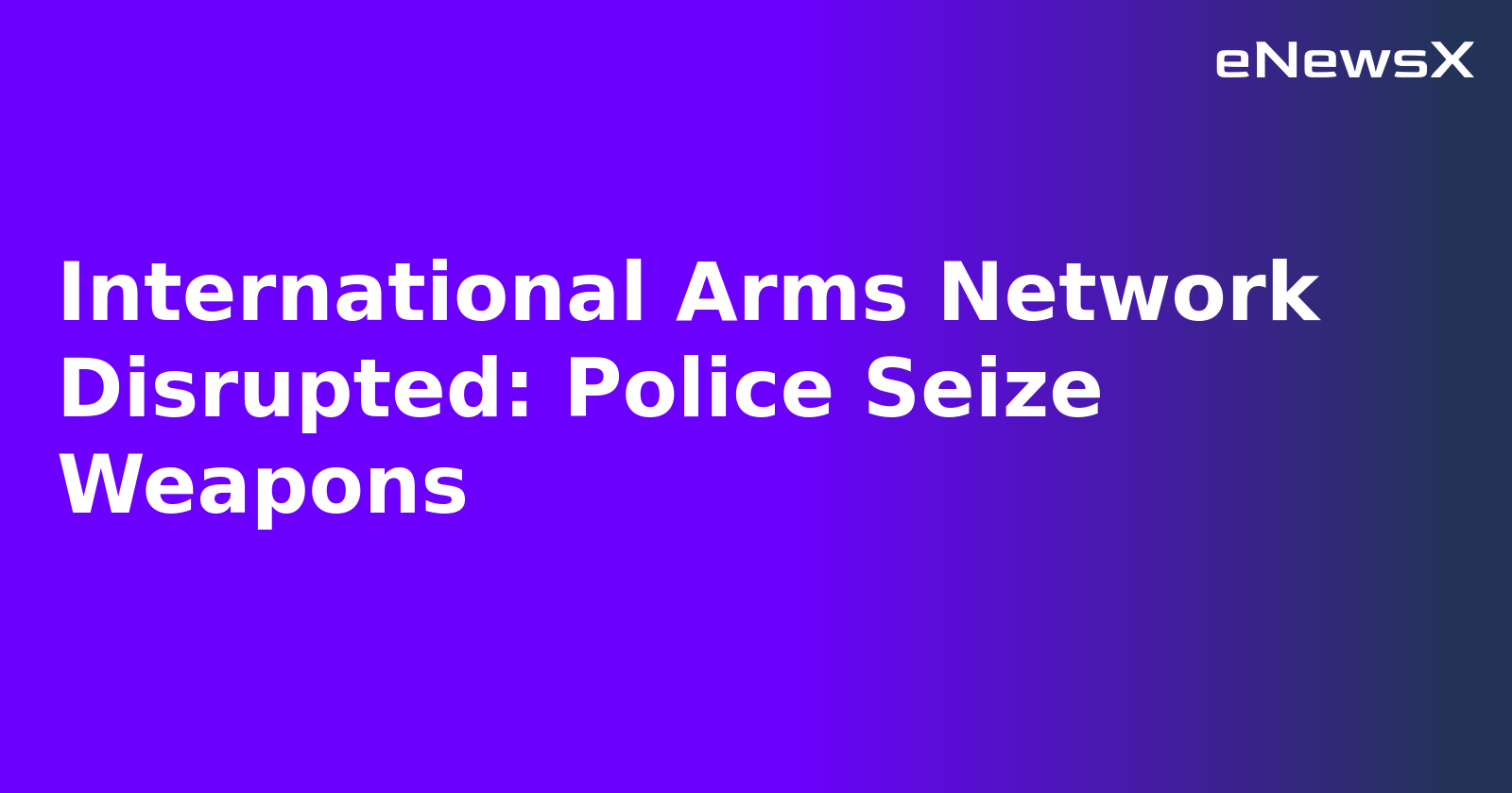 International Arms Network Disrupted: Police Seize Weapons.webp