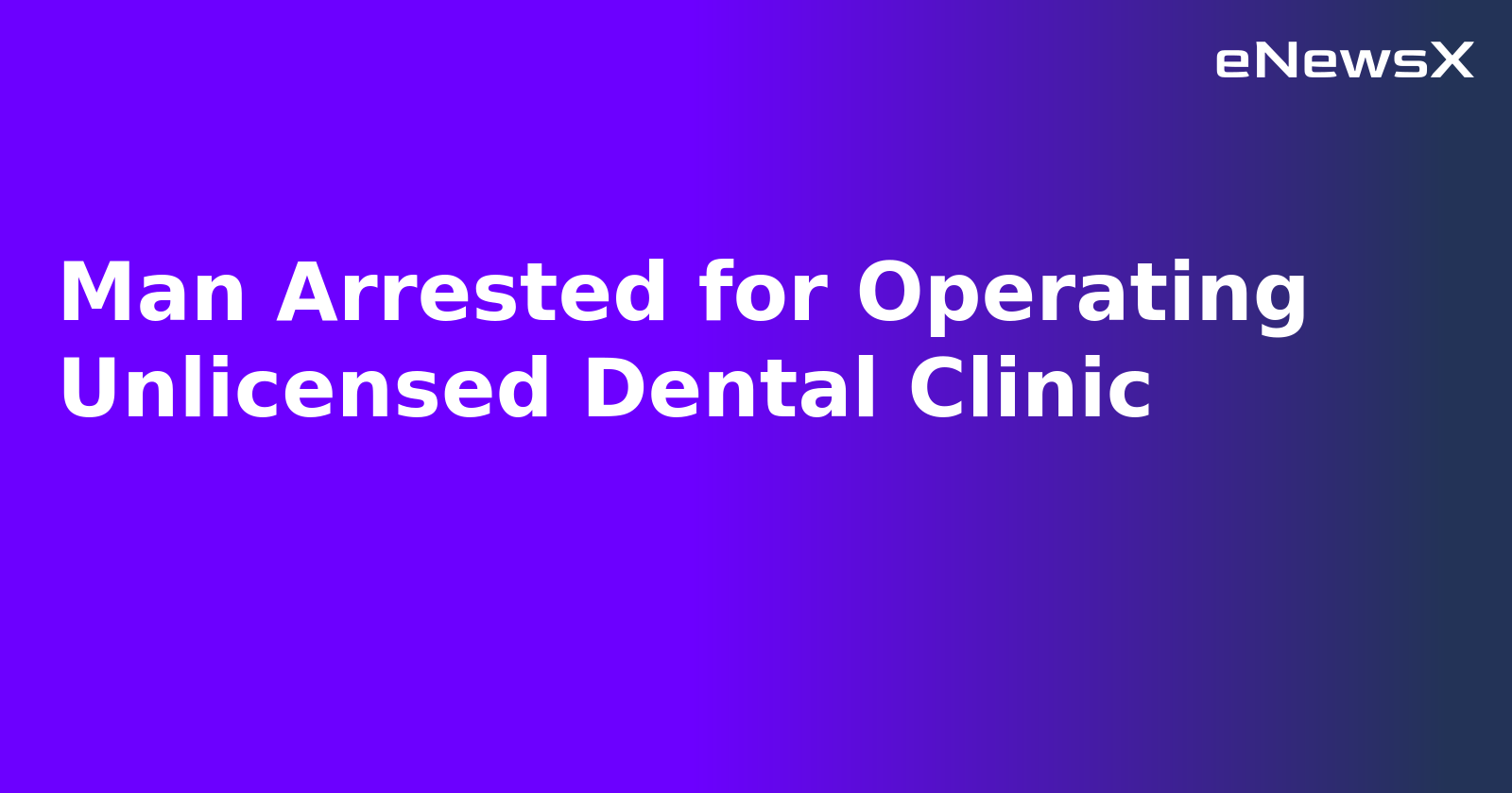 Man Arrested for Operating Unlicensed Dental Clinic.webp