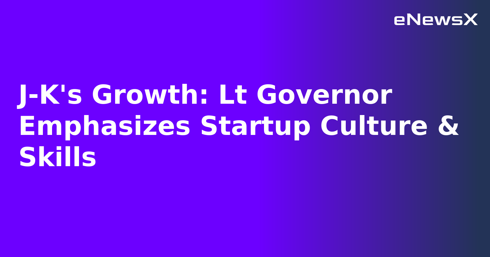J-K's Growth: Lt Governor Emphasizes Startup Culture & Skills