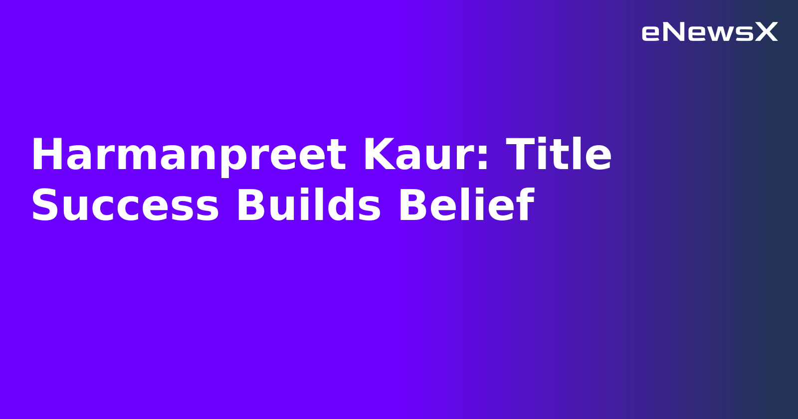Harmanpreet Kaur: Title Success Builds Belief.webp
