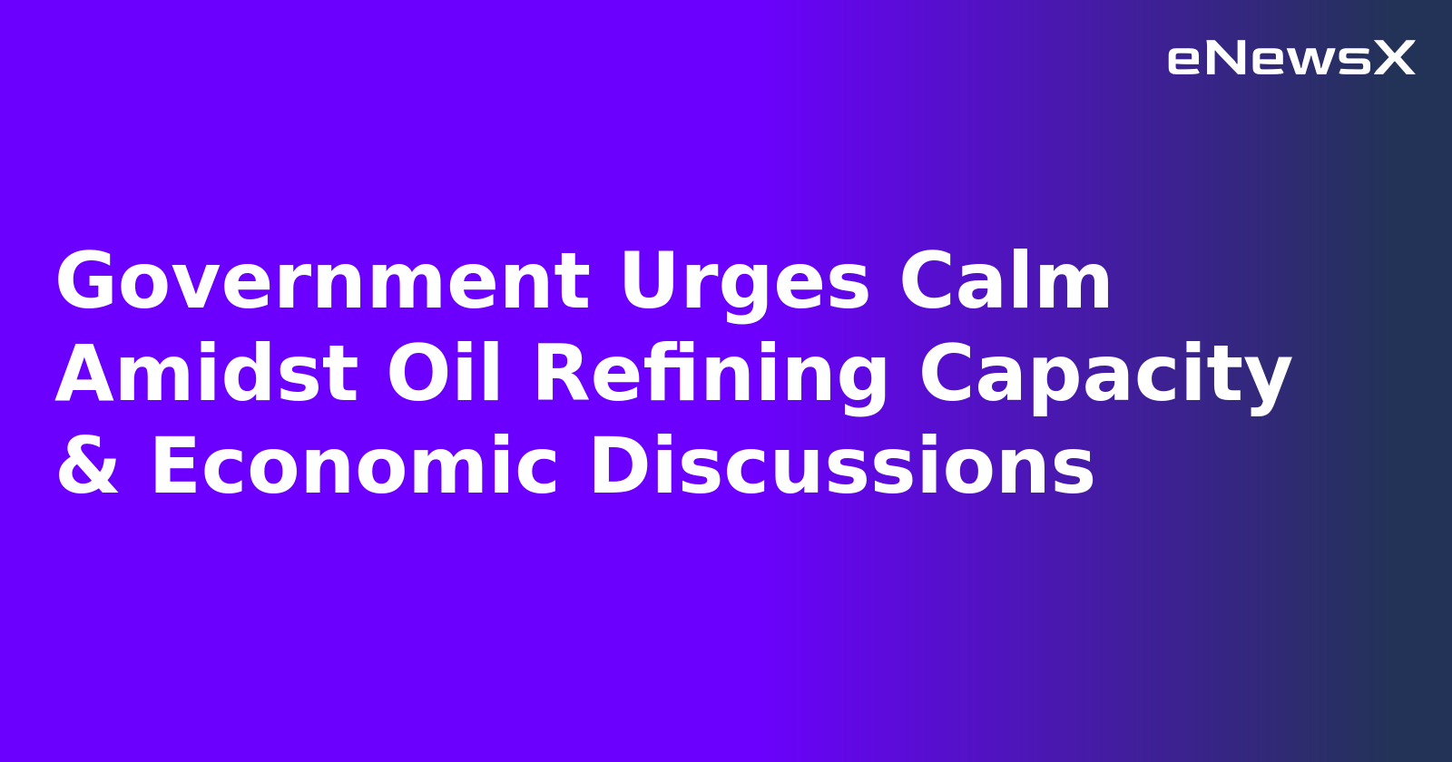 Government Urges Calm Amidst Oil Refining Capacity & Economic Discussions.webp
