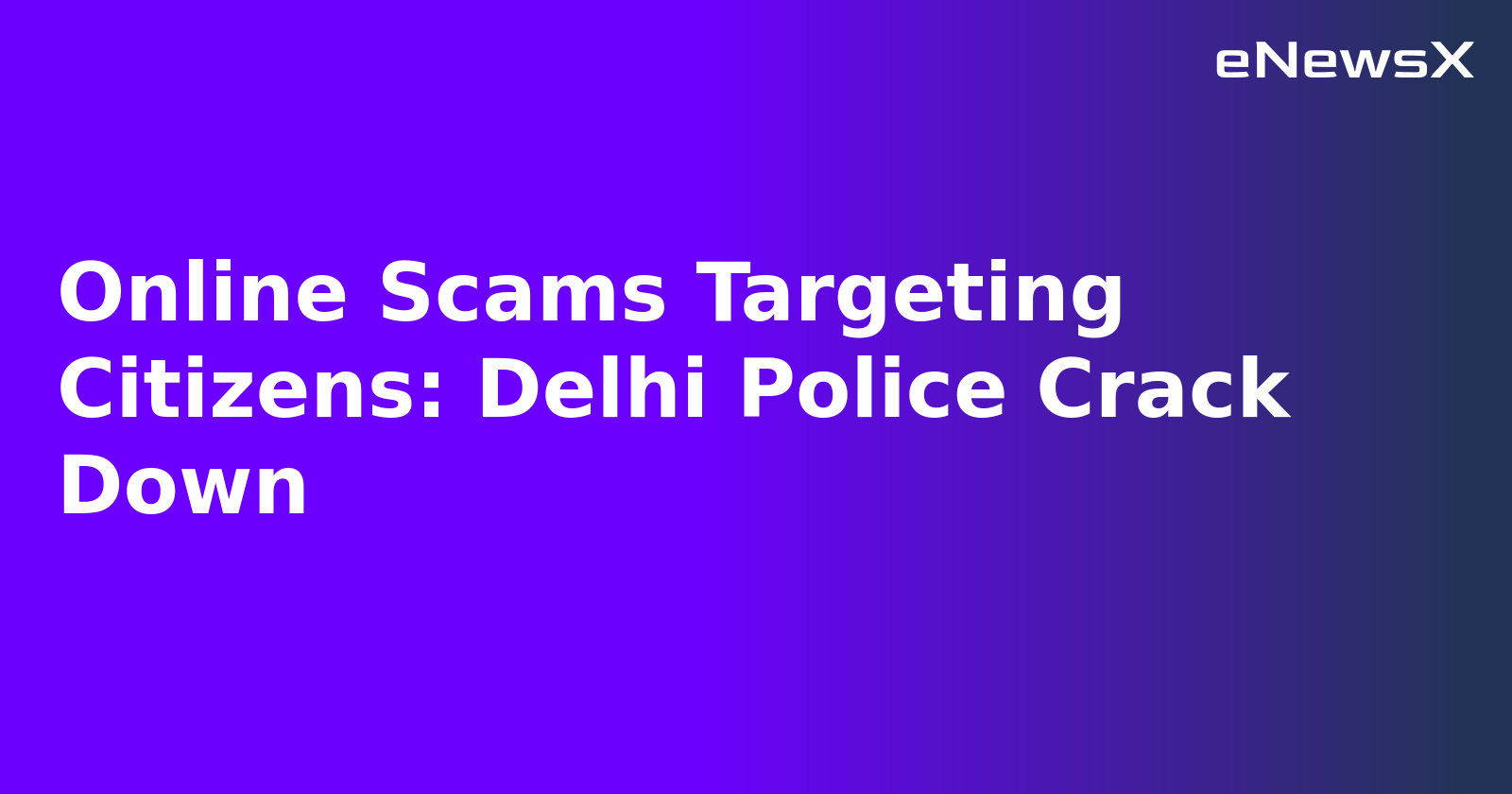 Online Scams Targeting Citizens: Delhi Police Crack Down