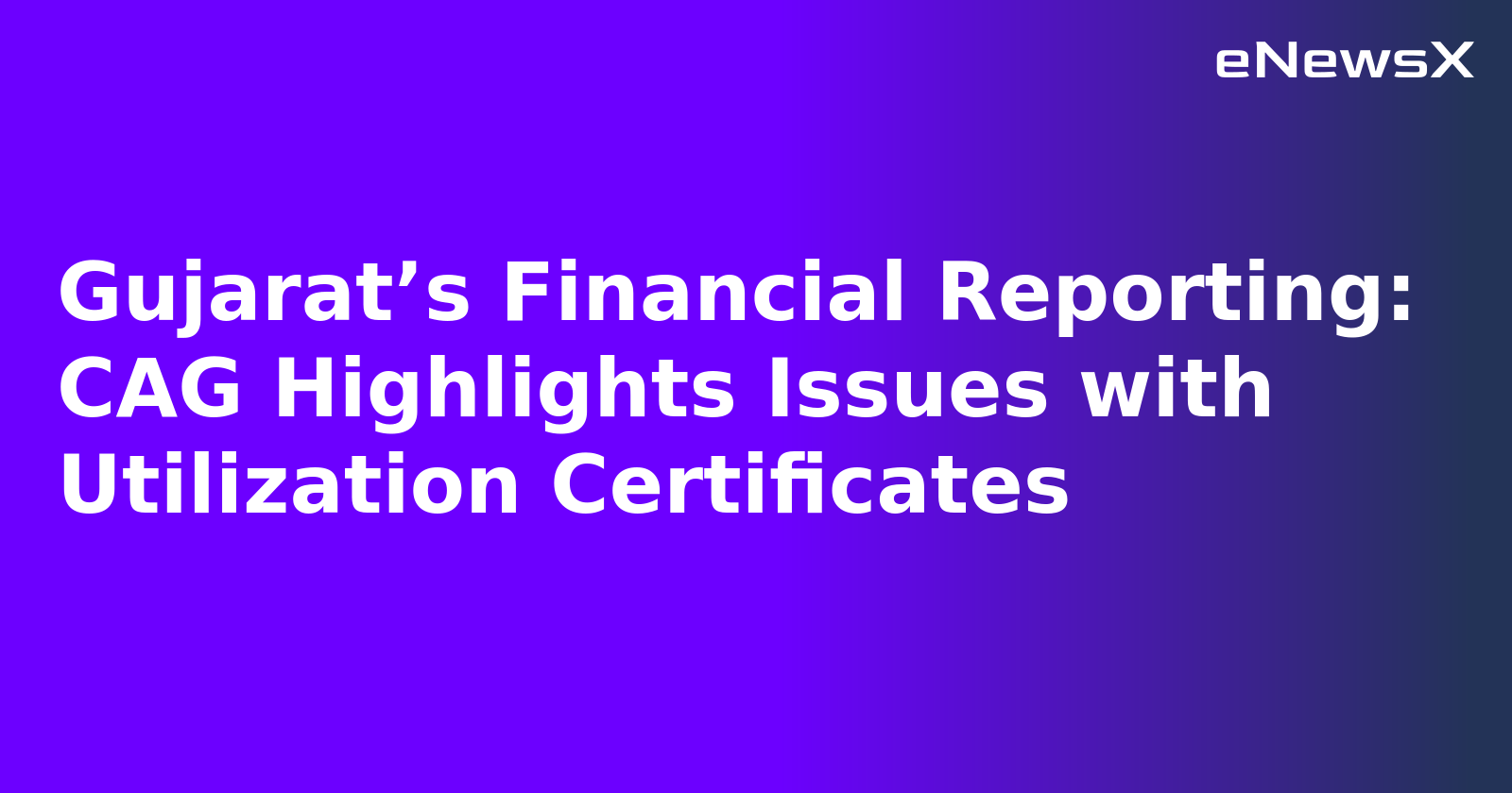 Gujarat’s Financial Reporting: CAG Highlights Issues with Utilization Certificates.webp