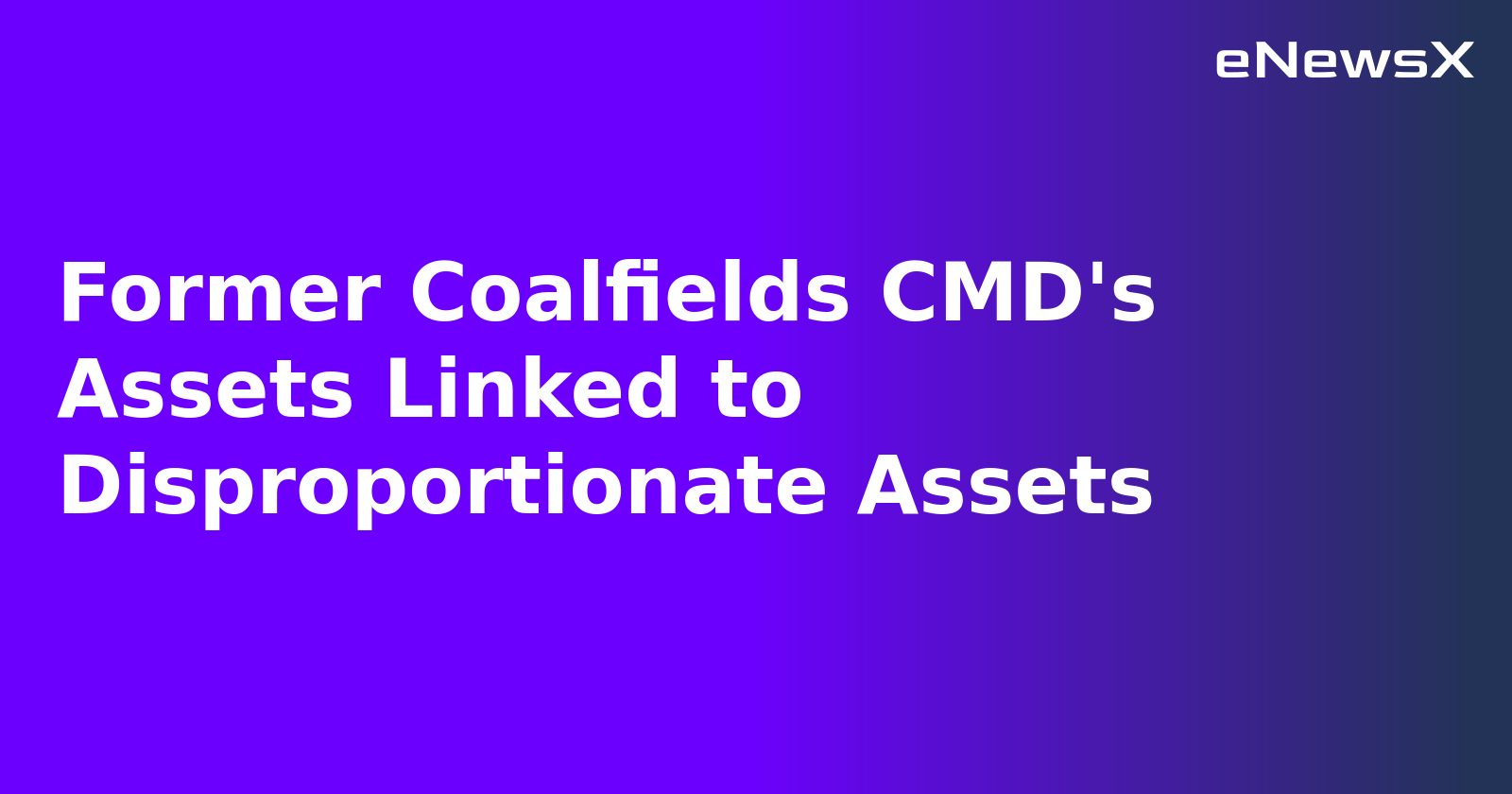 Former Coalfields CMD's Assets Linked to Disproportionate Assets.webp