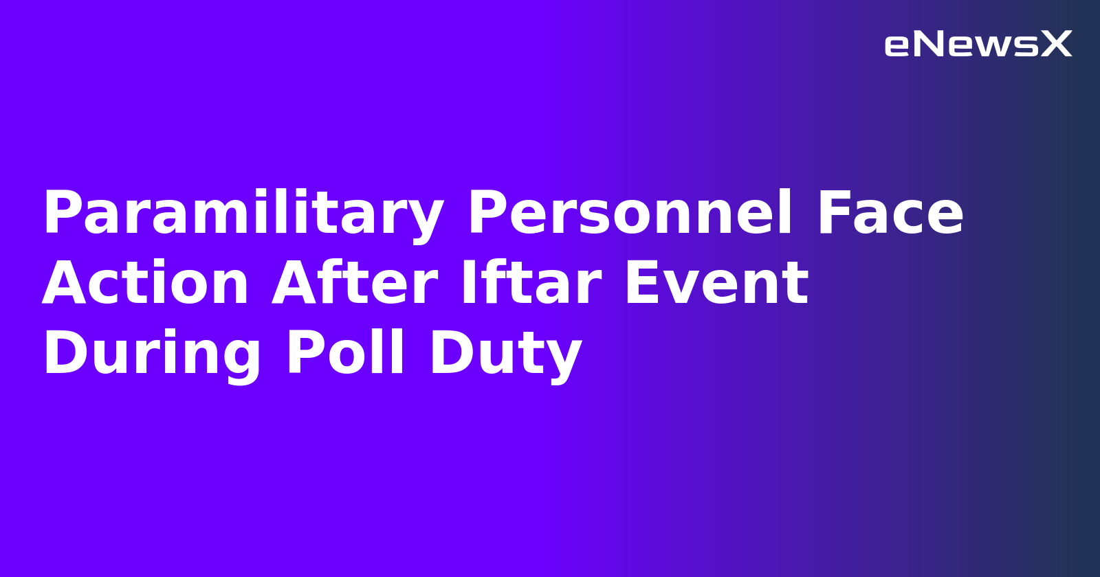 Paramilitary Personnel Face Action After Iftar Event During Poll Duty.webp Paramilitary Personnel Face Action After Iftar Event During Poll Duty.webp