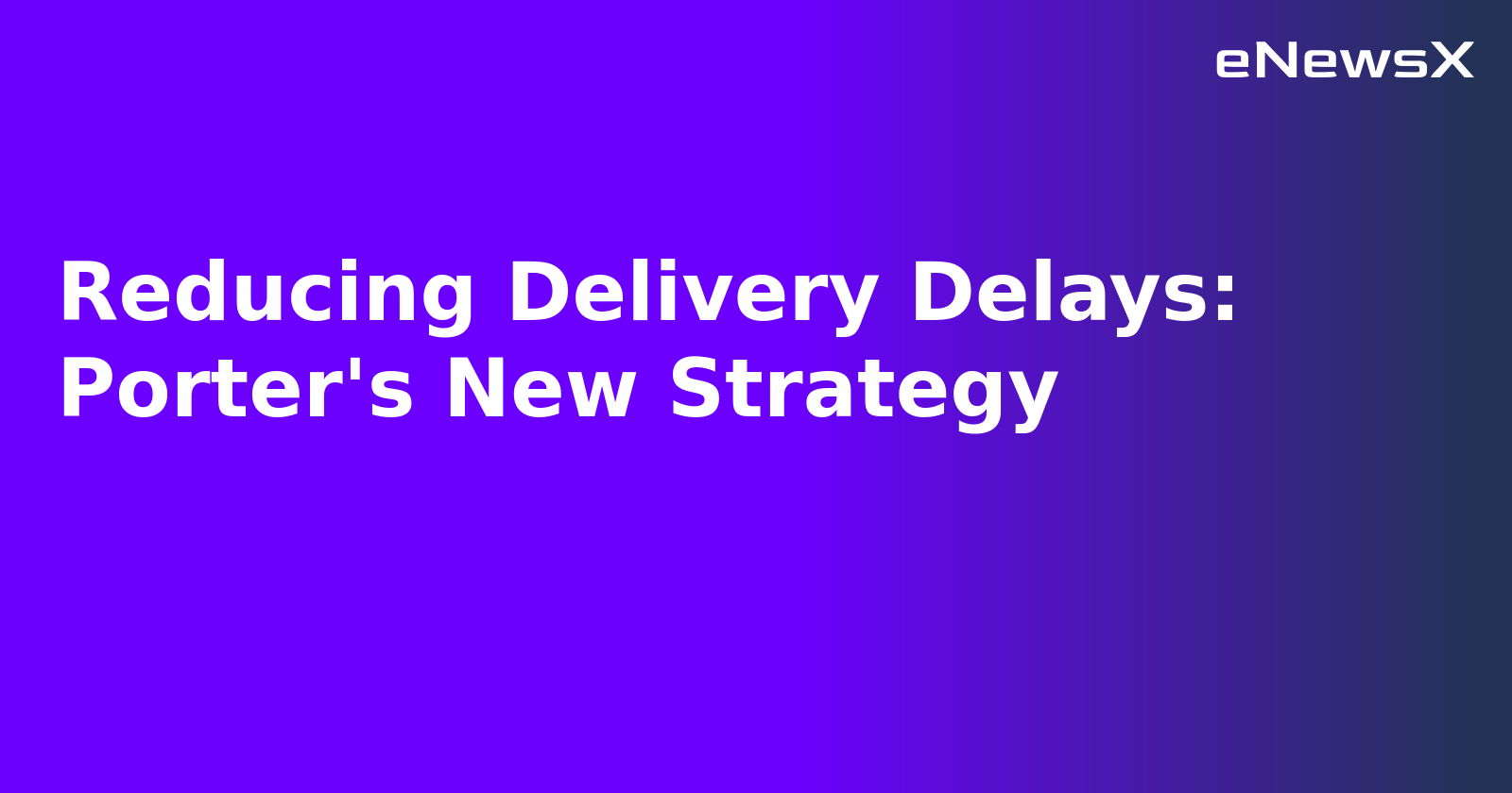 Reducing Delivery Delays: Porter's New Strategy.webp