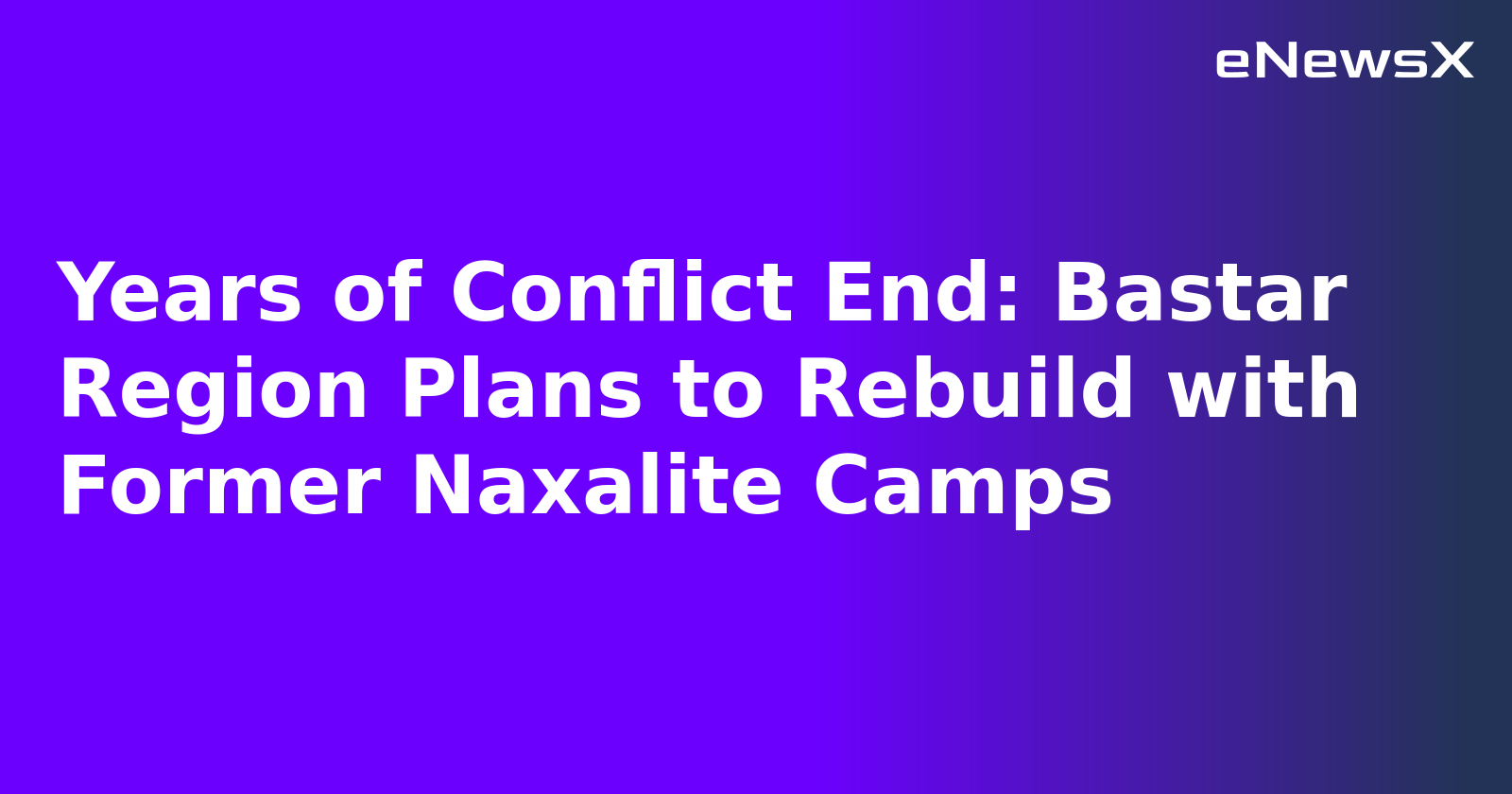 Years of Conflict End: Bastar Region Plans to Rebuild with Former Naxalite Camps.webp