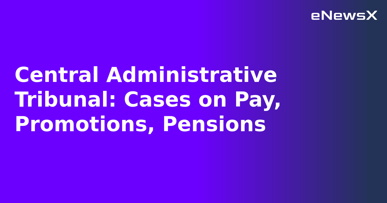 Central Administrative Tribunal: Cases on Pay, Promotions, Pensions.webp
