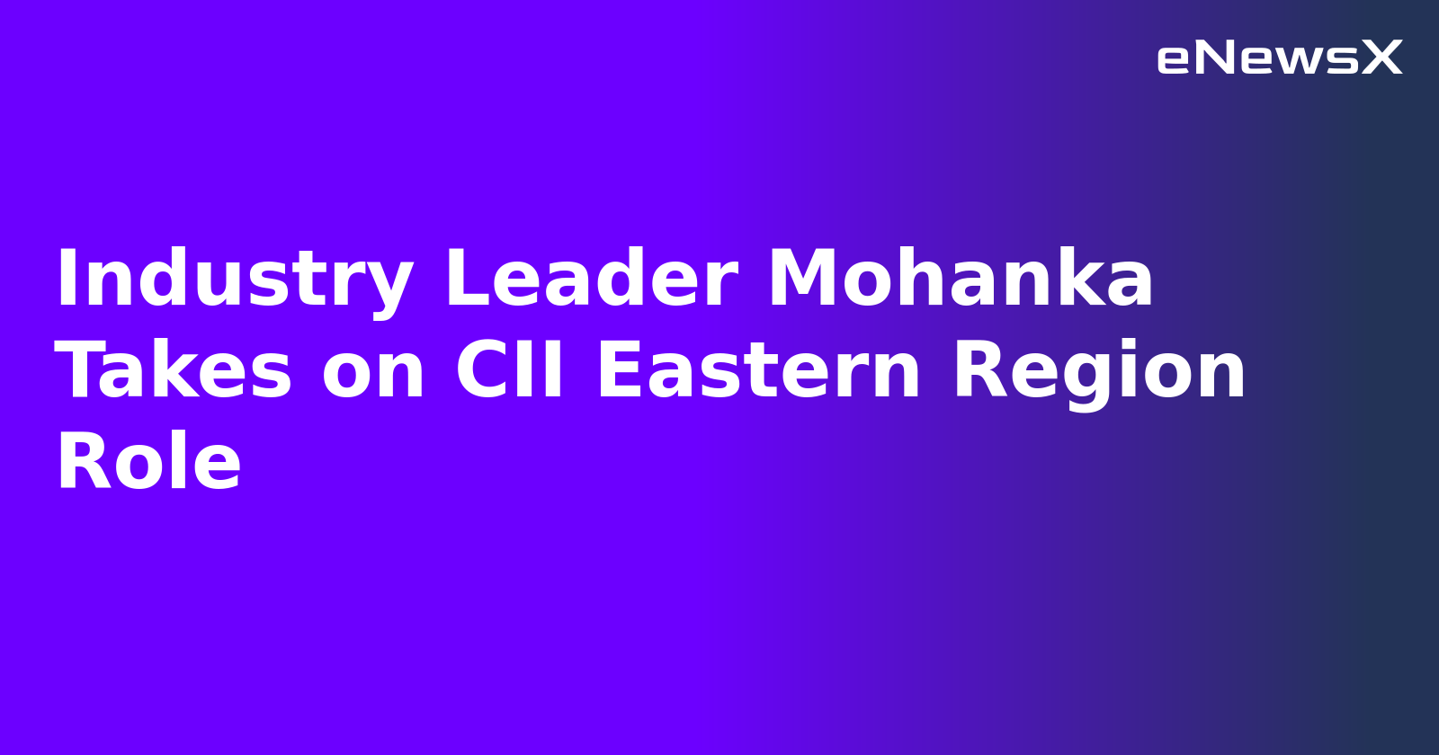 Industry Leader Mohanka Takes on CII Eastern Region Role.webp