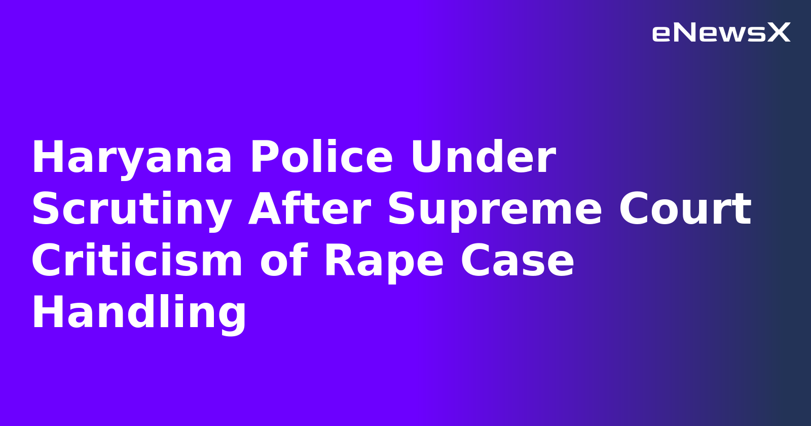 Haryana Police Under Scrutiny After Supreme Court Criticism of Rape Case Handling