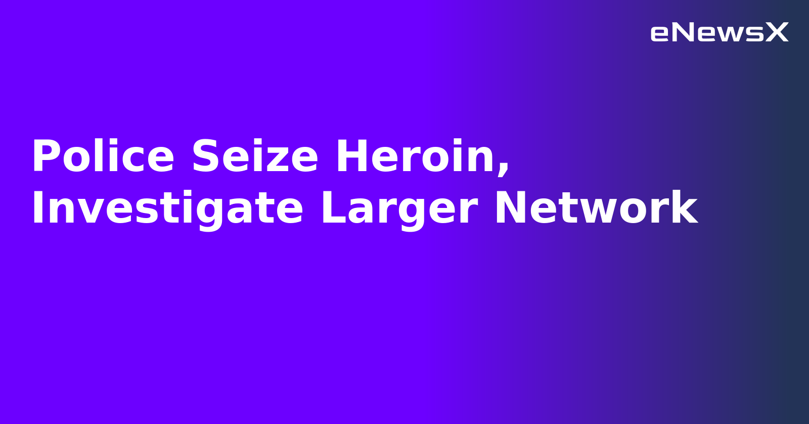 Police Seize Heroin, Investigate Larger Network.webp