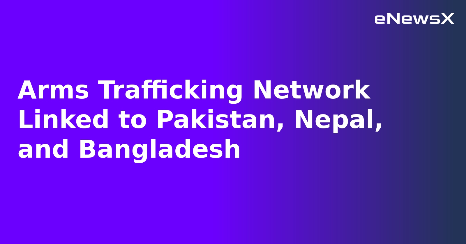 Arms Trafficking Network Linked to Pakistan, Nepal, and Bangladesh.webp