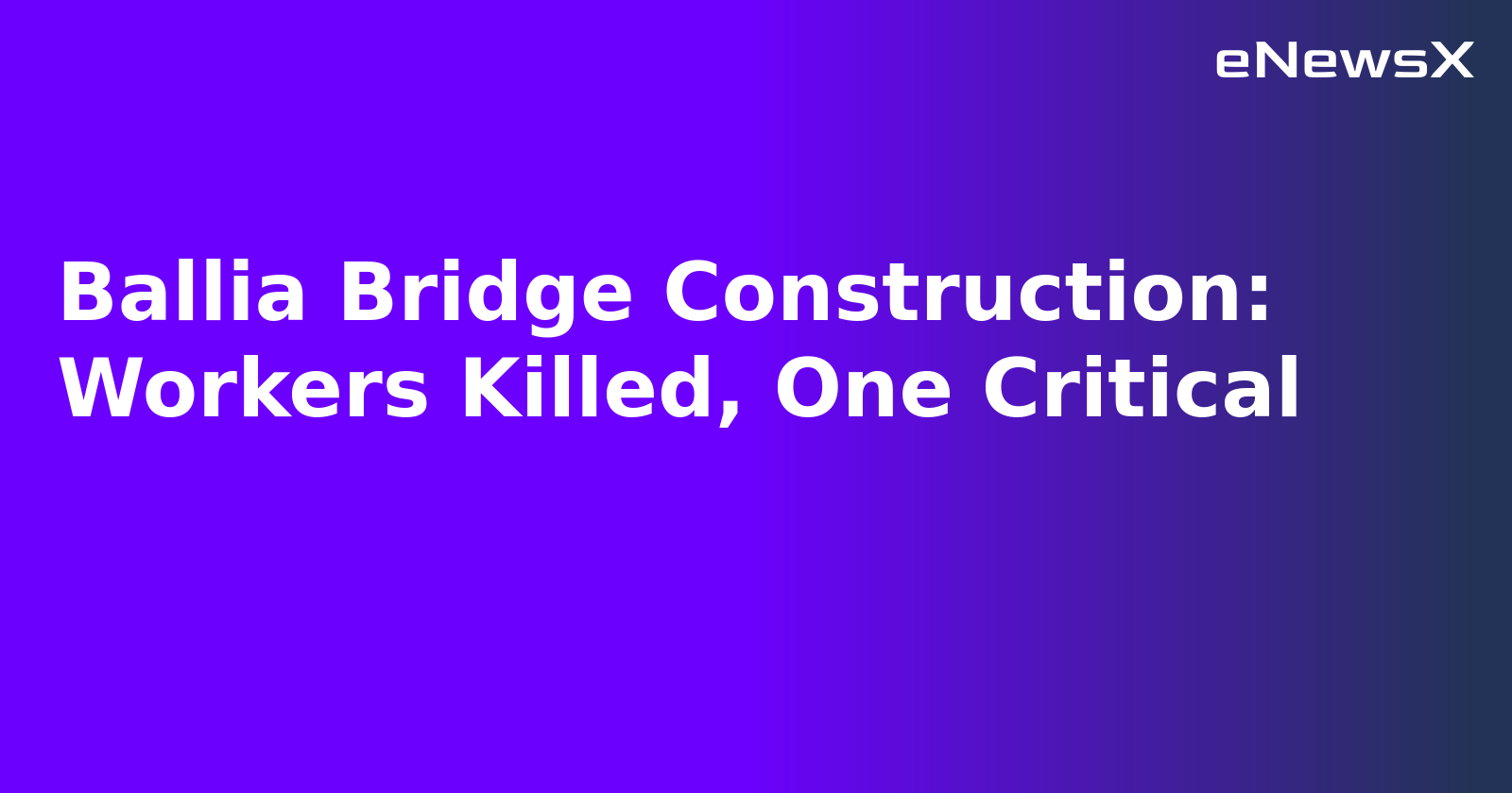 Ballia Bridge Construction: Workers Killed, One Critical.webp