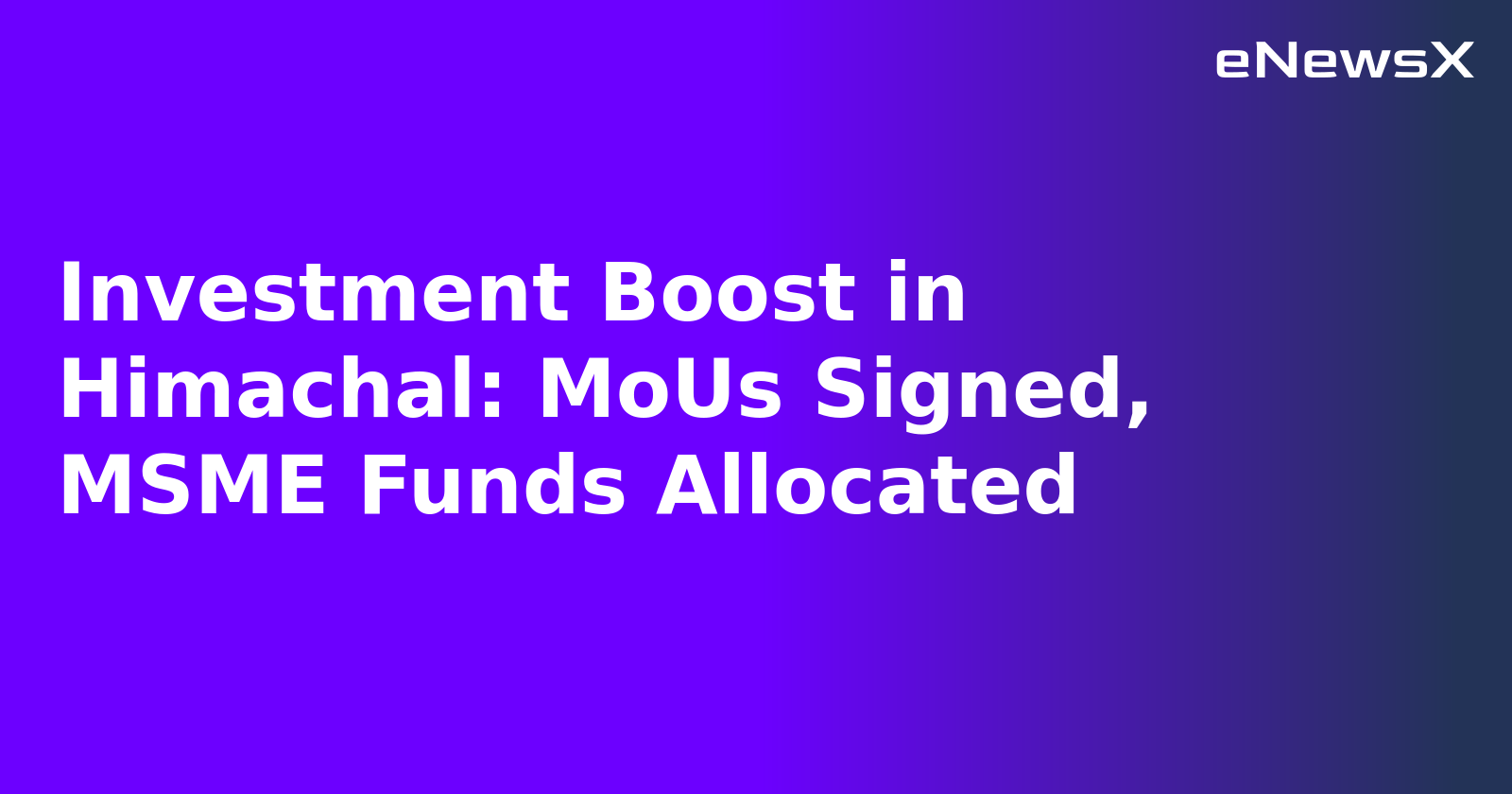 Investment Boost in Himachal: MoUs Signed, MSME Funds Allocated.webp