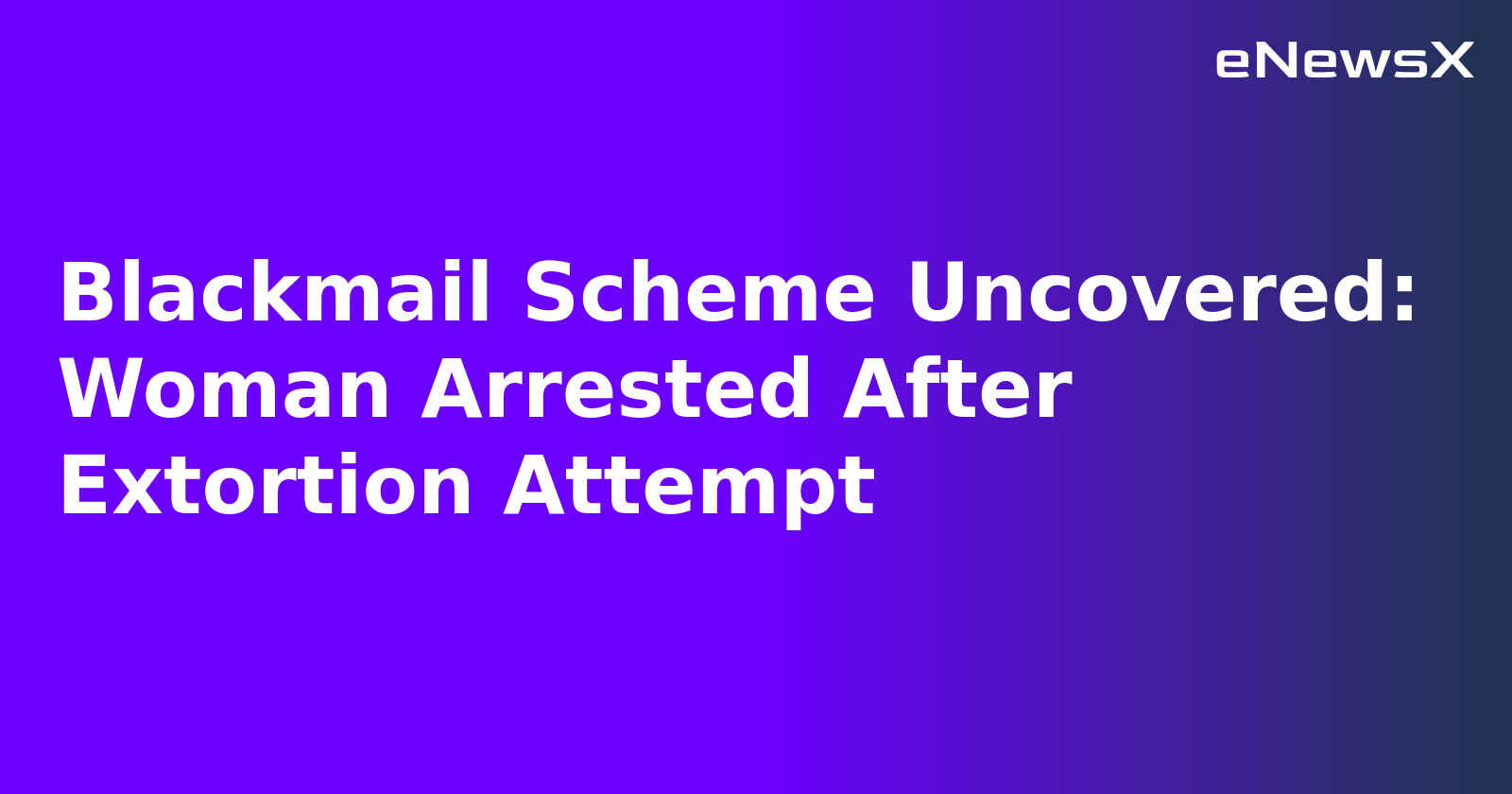 Blackmail Scheme Uncovered: Woman Arrested After Extortion Attempt.webp