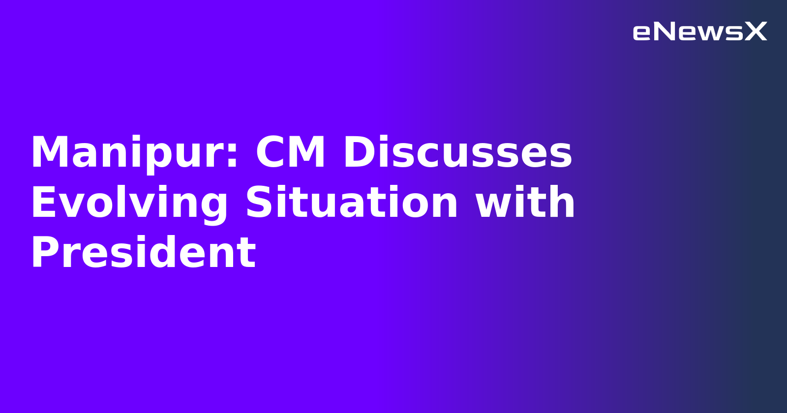 Manipur: CM Discusses Evolving Situation with President.webp Manipur: CM Discusses Evolving Situation with President.webp