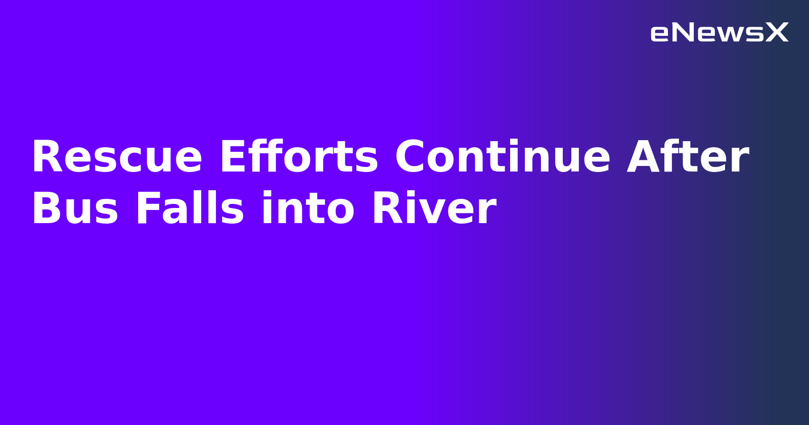 Rescue Efforts Continue After Bus Falls into River