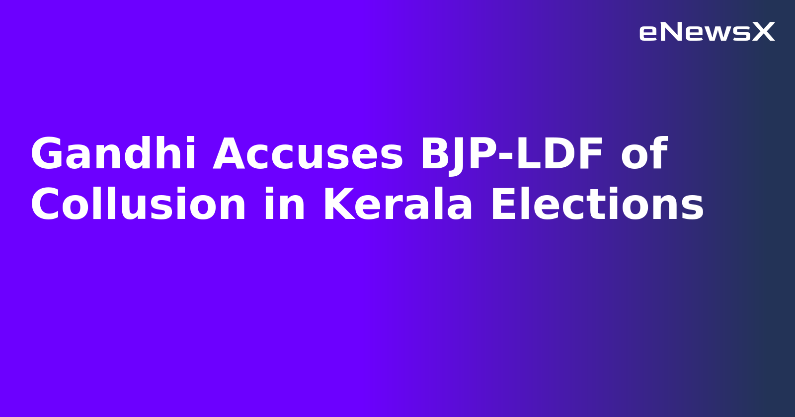 Gandhi Accuses BJP-LDF of Collusion in Kerala Elections