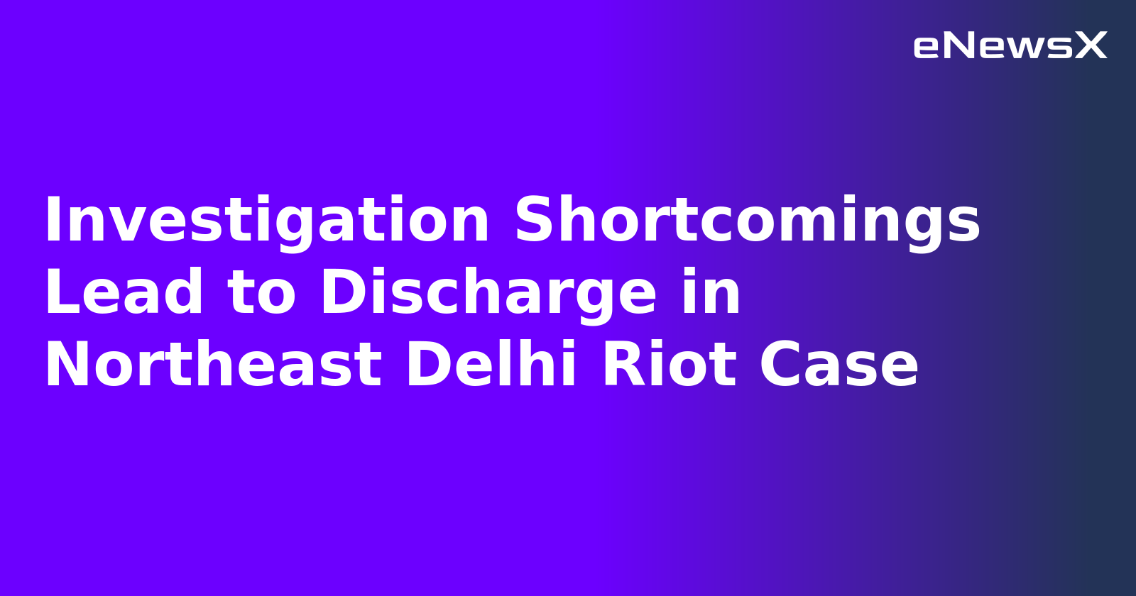 Investigation Shortcomings Lead to Discharge in Northeast Delhi Riot Case.webp