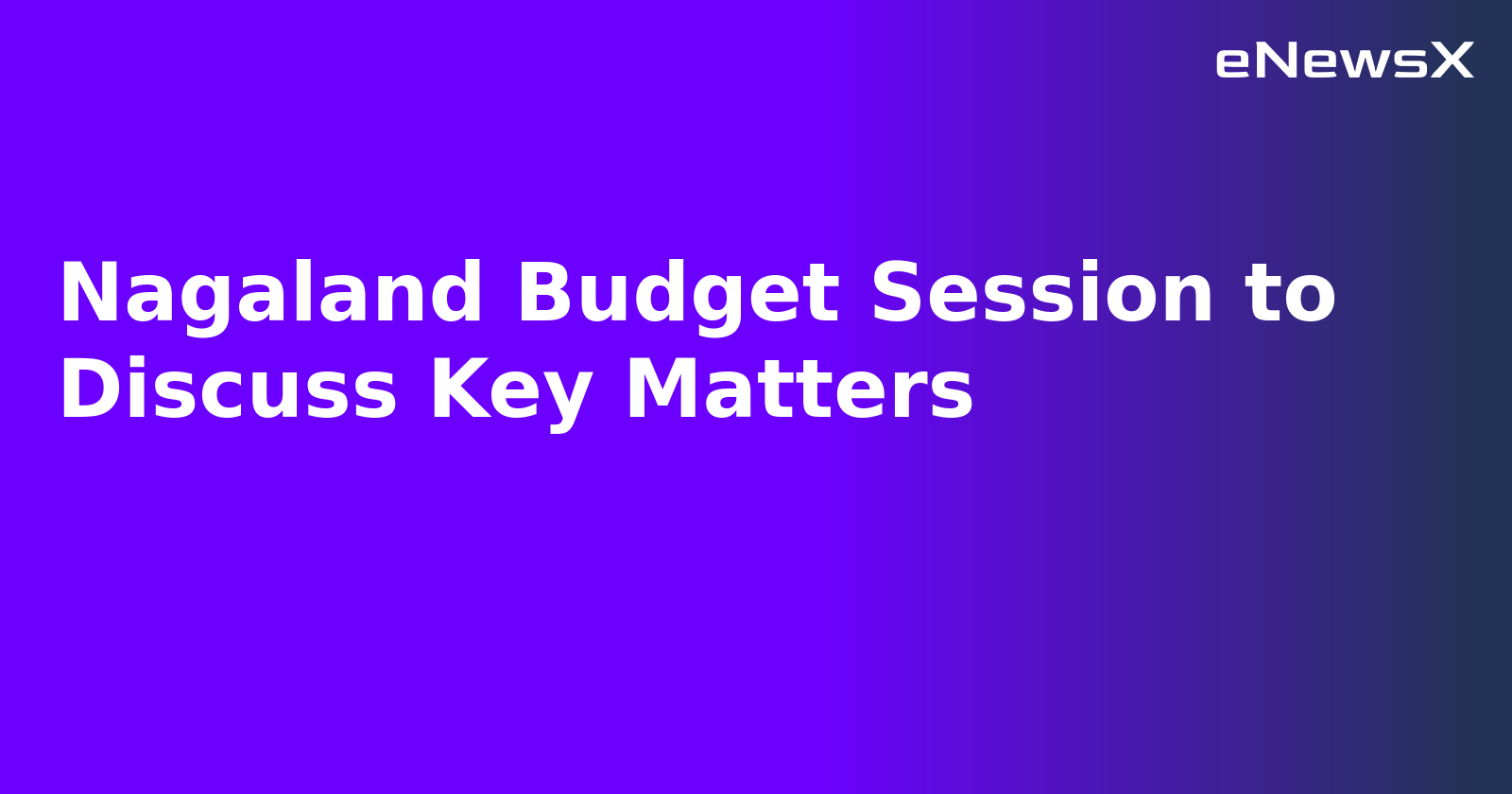 Nagaland Budget Session to Discuss Key Matters.webp