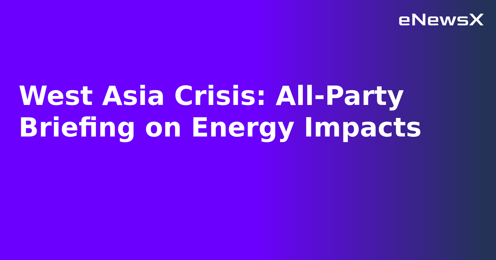 West Asia Crisis: All-Party Briefing on Energy Impacts