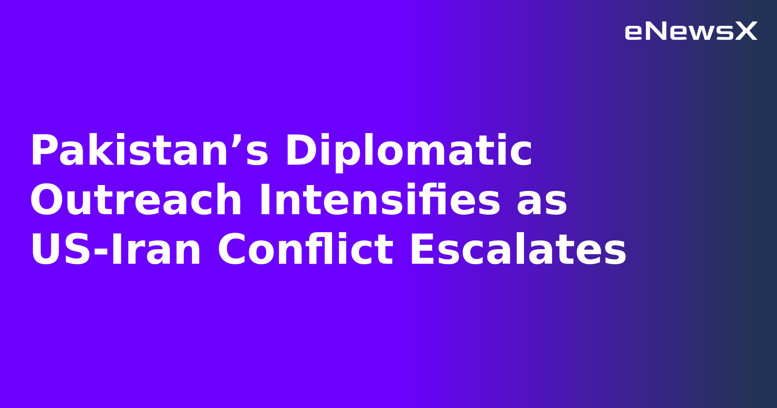 Pakistan’s Diplomatic Outreach Intensifies as US-Iran Conflict Escalates
