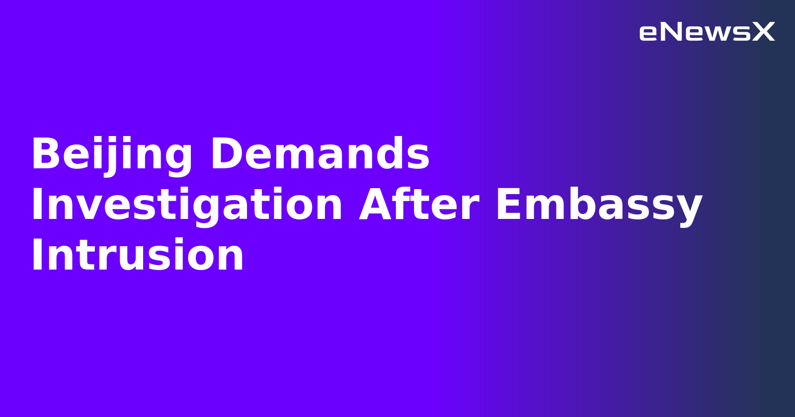Beijing Demands Investigation After Embassy Intrusion