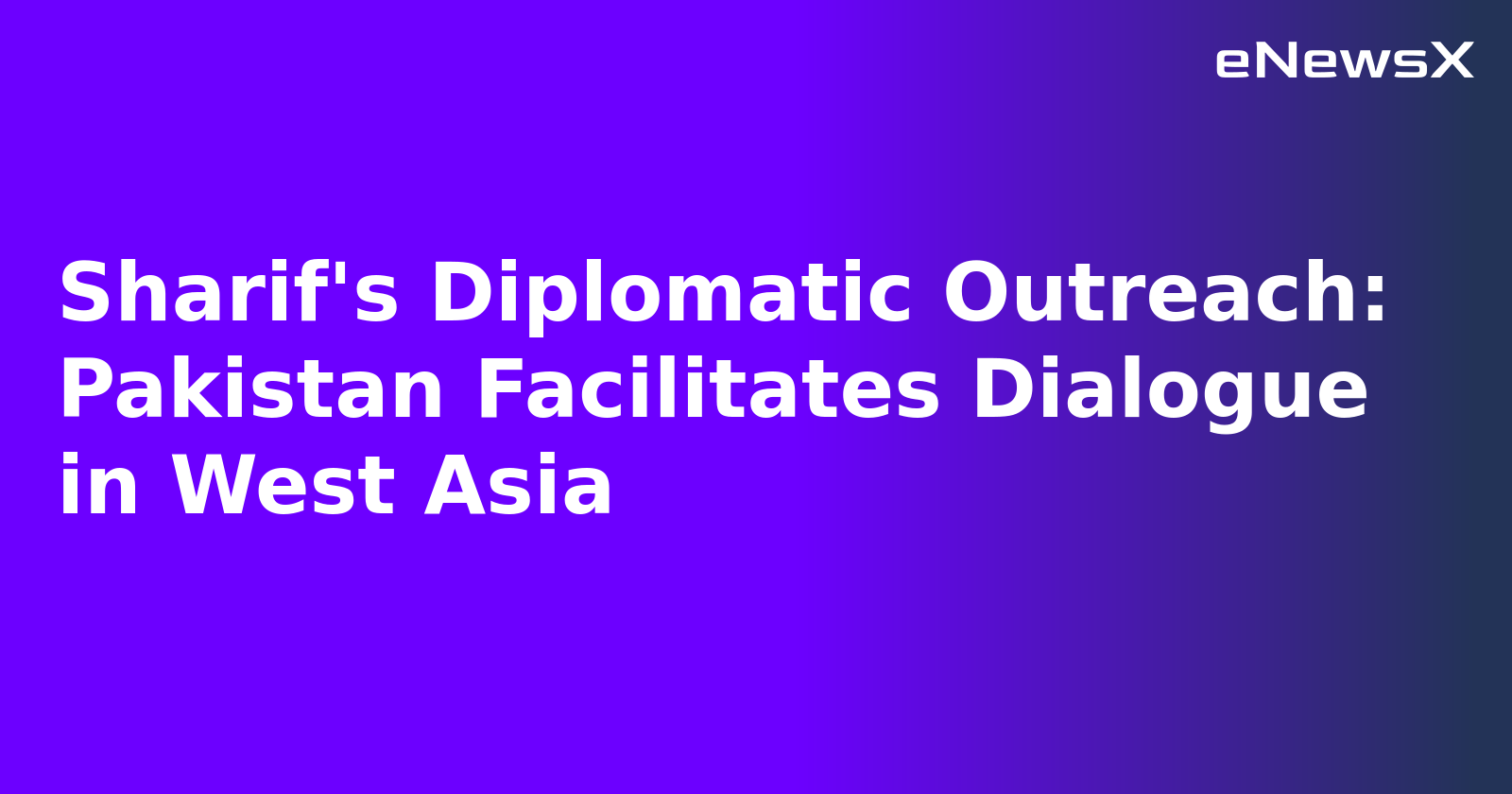 Sharif's Diplomatic Outreach: Pakistan Facilitates Dialogue in West Asia